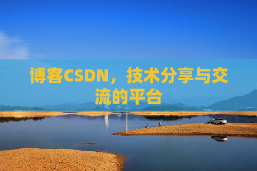 博客CSDN，技术分享与交流的平台